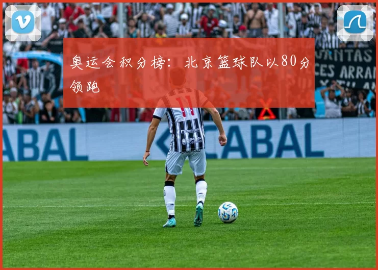 奥运会积分榜：北京篮球队以80分领跑