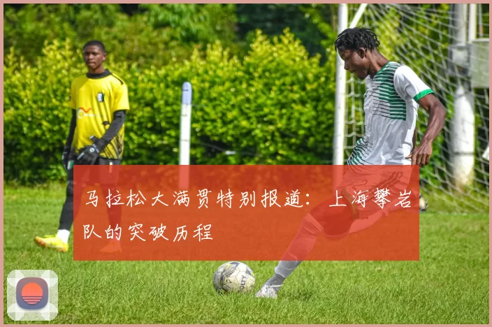 马拉松大满贯特别报道：上海攀岩队的突破历程