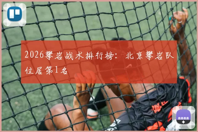 2026攀岩战术排行榜：北京攀岩队位居第1名
