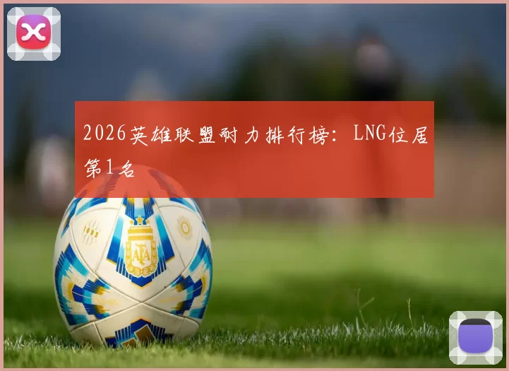 2026英雄联盟耐力排行榜：LNG位居第1名