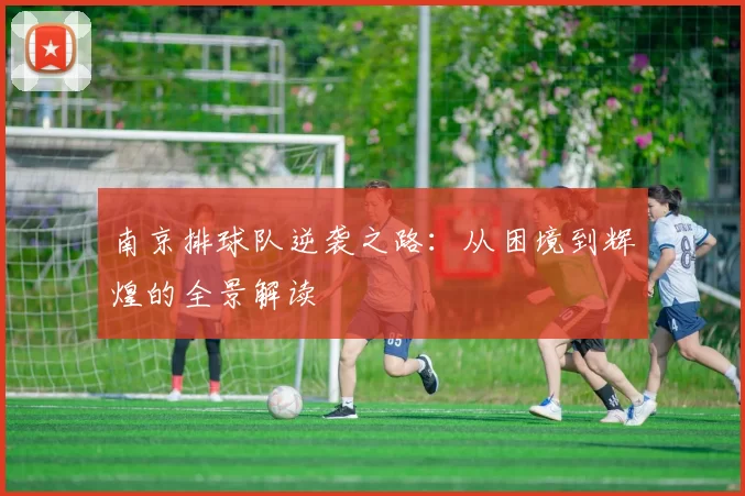 南京排球队逆袭之路：从困境到辉煌的全景解读