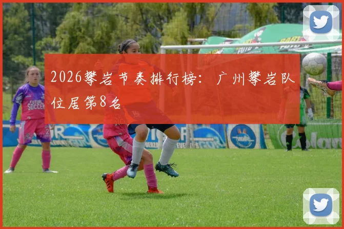 2026攀岩节奏排行榜：广州攀岩队位居第8名