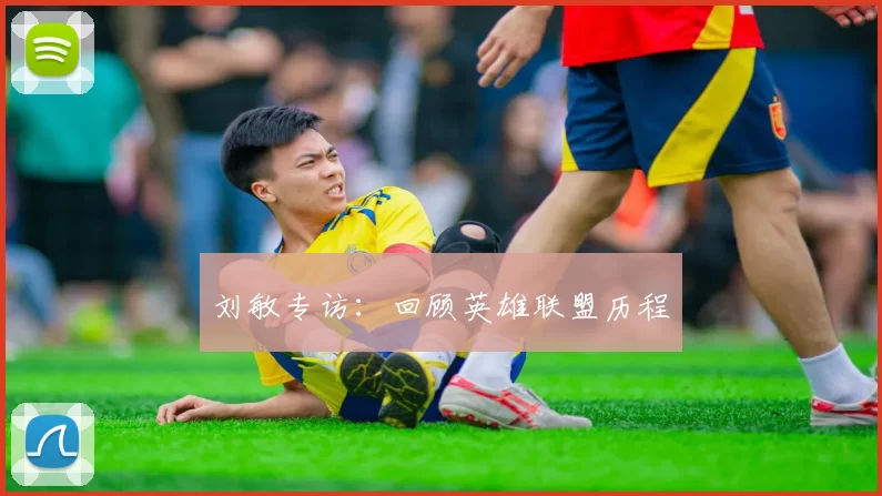 刘敏专访：回顾英雄联盟历程